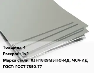Лист нержавеющий 4 1х2 Сталь: 03Н18К9М5ТЮ-ИД, ЧС4-ИД ГОСТ 7350-77